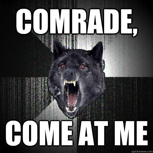 Comrade, Come at me  Insanity Wolf