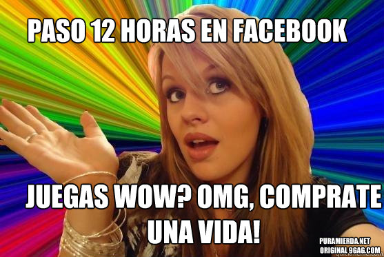 paso 12 horas en facebook juegas wow? omg, comprate una vida! PURAMIERDA.NET
        Original 9gag.com  Blonde Bitch