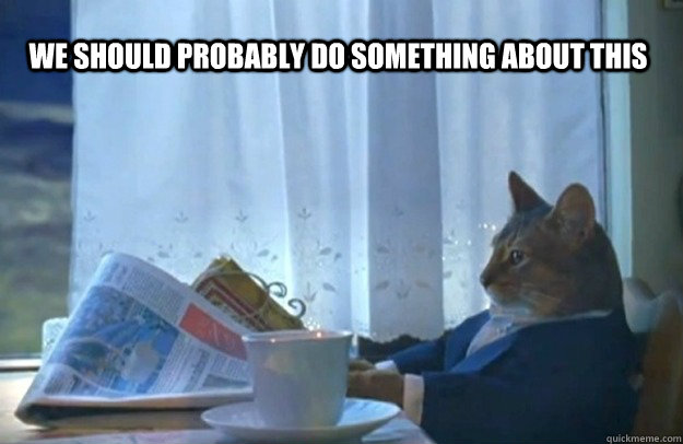 We should probably do something about this  Sophisticated Cat