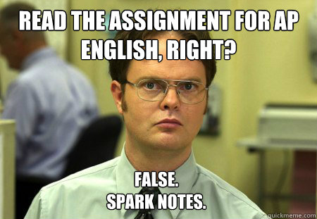 Read the assignment for AP English, right? False.
Spark notes. - Read the assignment for AP English, right? False.
Spark notes.  Dwight