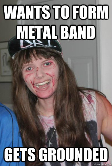 Wants to form metal band Gets grounded  Teenage metal girl