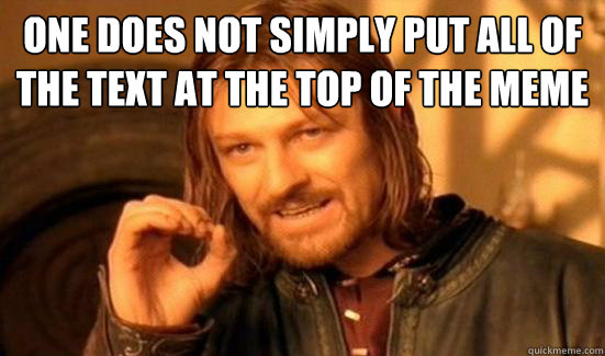 One Does Not Simply put all of the text at the top of the meme   Boromir