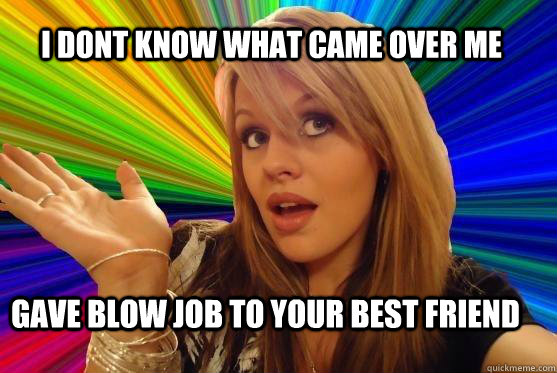 I dont know what came over me Gave blow job to your best friend  Blonde Bitch