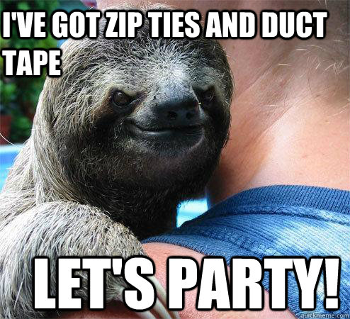 i've got zip ties and duct tape let's party!  Suspiciously Evil Sloth