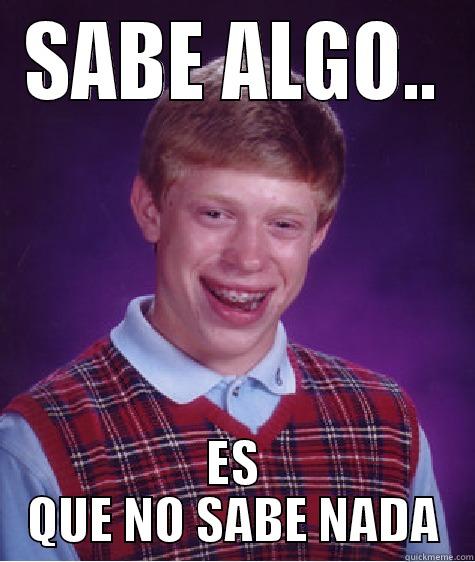 SABE ALGO.. ES QUE NO SABE NADA Bad Luck Brian