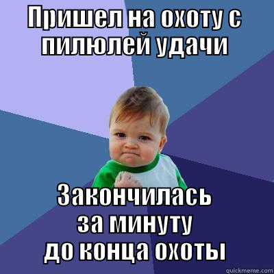 ПРИШЕЛ НА ОХОТУ С ПИЛЮЛЕЙ УДАЧИ ЗАКОНЧИЛАСЬ ЗА МИНУТУ ДО КОНЦА ОХОТЫ Success Kid