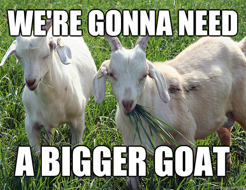 we're gonna need a bigger goat - we're gonna need a bigger goat  Goat Quotes