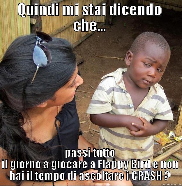 QUINDI MI STAI DICENDO CHE... PASSI TUTTO IL GIORNO A GIOCARE A FLAPPY BIRD E NON HAI IL TEMPO DI ASCOLTARE I CRASH ? Skeptical Third World Kid