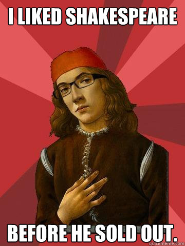 I liked Shakespeare Before he sold out.  Hipster Stefano