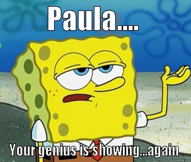PAULA.... YOUR GENIUS IS SHOWING...AGAIN Tough Spongebob