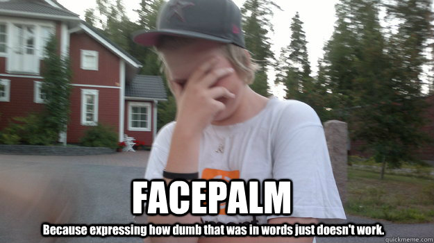 FACEPALM Because expressing how dumb that was in words just doesn't work. - FACEPALM Because expressing how dumb that was in words just doesn't work.  Facepalm in Finland