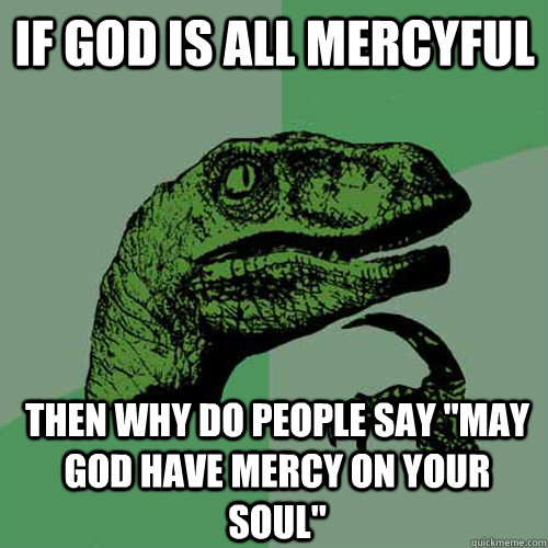 If god is all mercyful then why do people say 