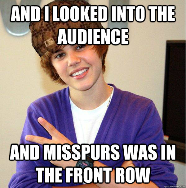 AND I LOOKED INTO THE AUDIENCE AND misspurs WAS IN THE FRONT ROW  Scumbag Beiber