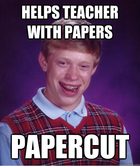 Helps Teacher with papers Papercut  Bad Luck Brian
