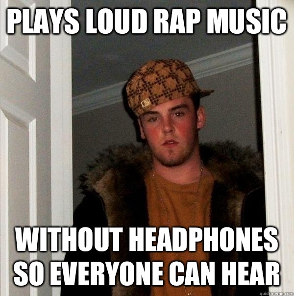 Plays loud rap music Without headphones so everyone can hear - Plays loud rap music Without headphones so everyone can hear  Scumbag Steve