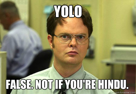 YOLO False. Not if you're Hindu. - YOLO False. Not if you're Hindu.  Dwight