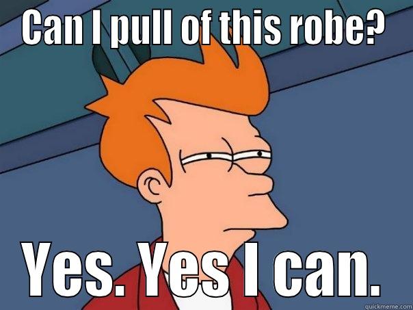 CAN I PULL OF THIS ROBE? YES. YES I CAN. Futurama Fry