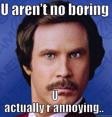 U AREN’T NO BORING  U ACTUALLY R ANNOYING..  Misc