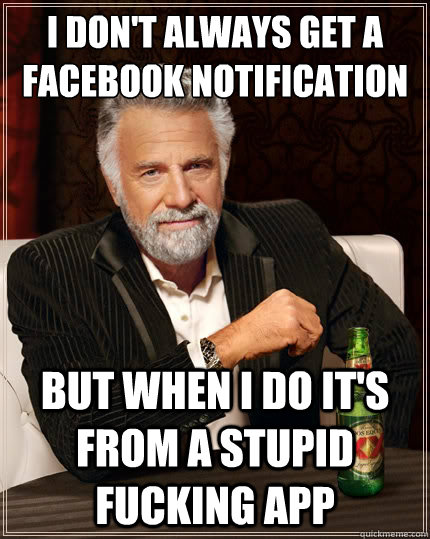 I don't always get a facebook notification But when I do it's from a stupid fucking app  The Most Interesting Man In The World