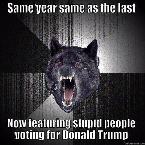 SAME YEAR SAME AS THE LAST NOW FEATURING STUPID PEOPLE VOTING FOR DONALD TRUMP Insanity Wolf