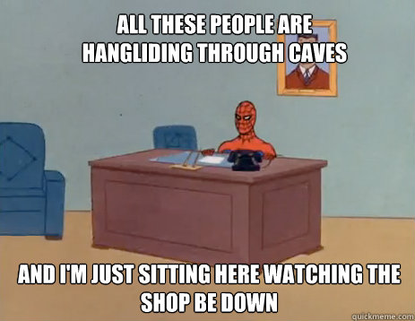 All these people are hangliding through caves and i'm just sitting here watching the shop be down  masturbating spiderman