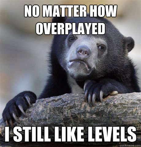No matter how overplayed I still like Levels  Confession Bear