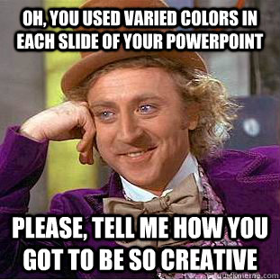 Oh, you used varied colors in each slide of your powerpoint Please, tell me how you got to be so creative  Creepy Wonka