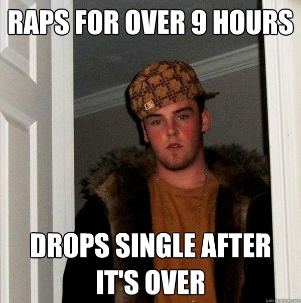 Raps for over 9 hours Drops single after it's over  Scumbag Steve