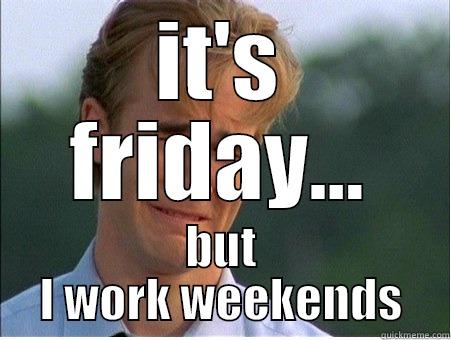 IT'S FRIDAY... BUT I WORK WEEKENDS 1990s Problems