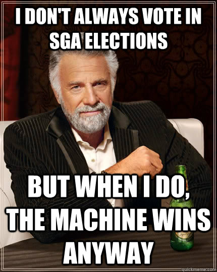 I don't always vote in SGA Elections but when I do, the machine Wins Anyway  The Most Interesting Man In The World
