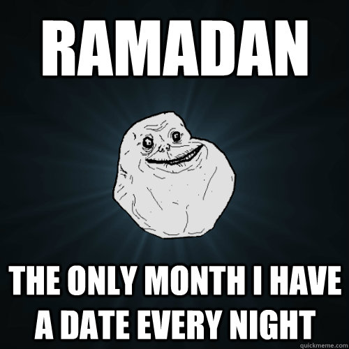 ramadan the only month I have a date every night - ramadan the only month I have a date every night  Forever Alone