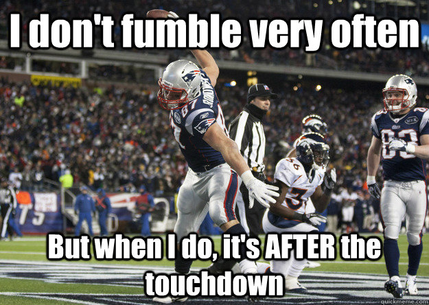 I don't fumble very often But when I do, it's AFTER the touchdown  