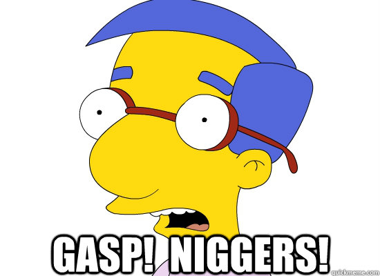 Gasp!  Niggers! -  Gasp!  Niggers!  Treachery of Milhouse