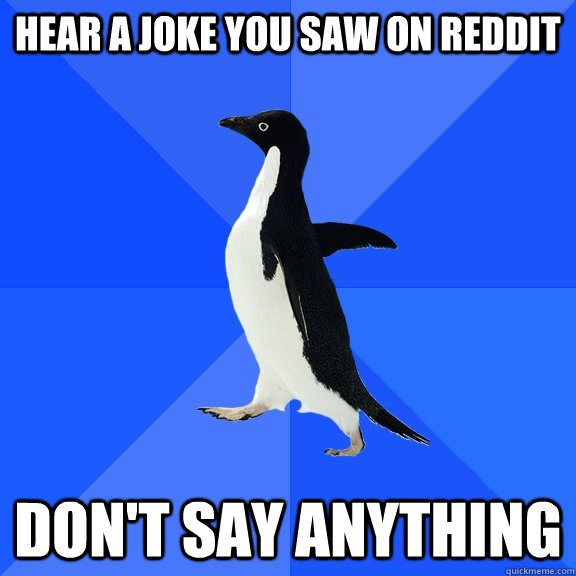 Hear a joke you saw on reddit Don't say anything  Socially Awkward Penguin