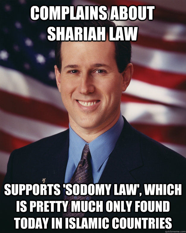 Complains about Shariah Law Supports 'sodomy law', which is pretty much only found today in Islamic countries  Rick Santorum