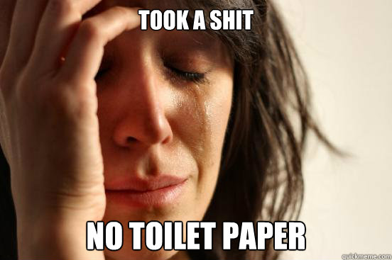 Took a shit No toilet paper  First World Problems