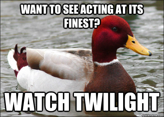 Want to see acting at its finest? Watch Twilight   Malicious Advice Mallard