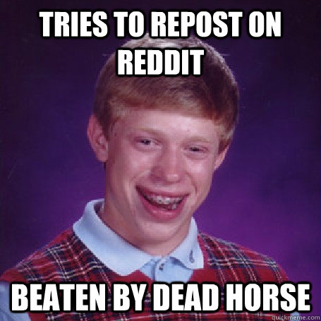 tries to repost on reddit beaten by dead horse  Bad Luck Brian