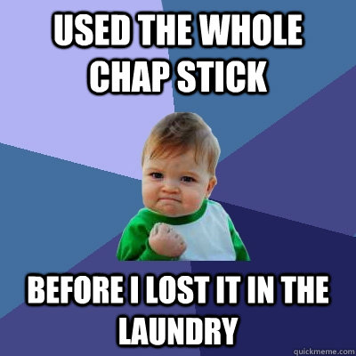 USED THE WHOLE CHAP STICK BEFORE I LOST IT IN THE LAUNDRY - USED THE WHOLE CHAP STICK BEFORE I LOST IT IN THE LAUNDRY  Success Kid