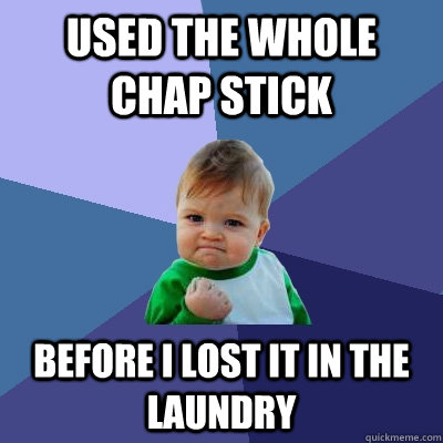 USED THE WHOLE CHAP STICK BEFORE I LOST IT IN THE LAUNDRY  Success Kid