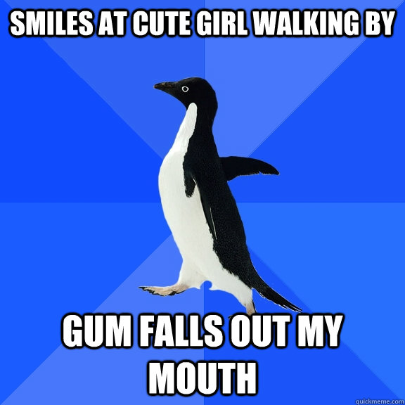 Smiles at cute girl walking by Gum falls out my mouth  Socially Awkward Penguin