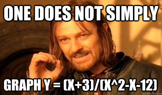 ONE DOES NOT SIMPLY GRAPH Y = (X+3)/(X^2-X-12)  One Does Not Simply