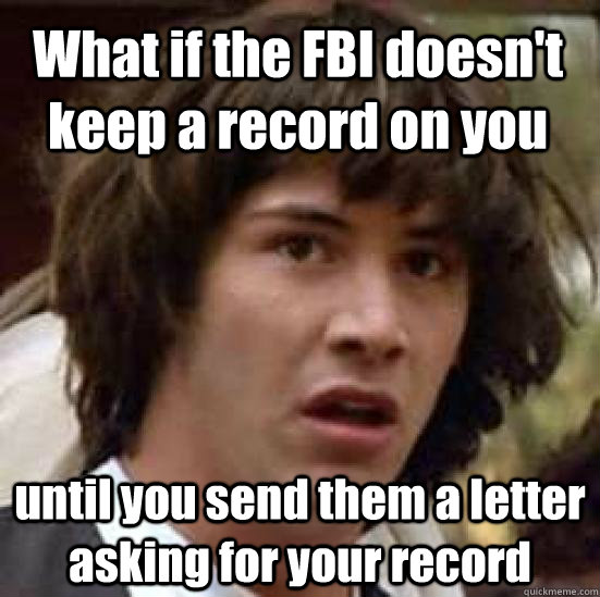 What if the FBI doesn't keep a record on you until you send them a letter asking for your record  conspiracy keanu