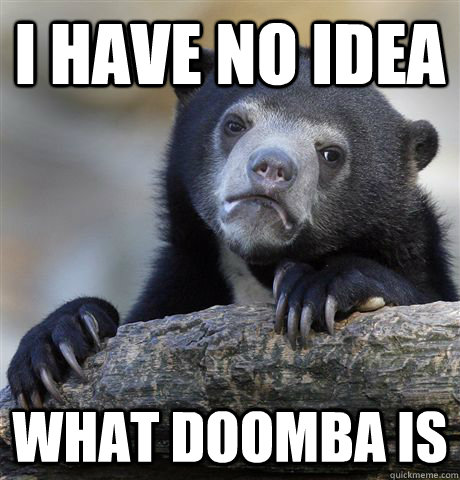 I have no idea what Doomba is  Confession Bear