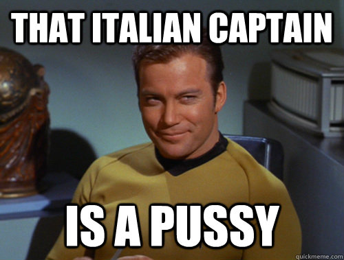 That Italian captain is a pussy  - That Italian captain is a pussy   Smug Kirk