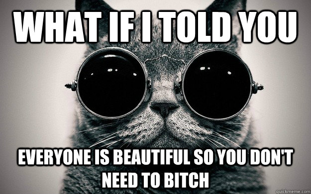 What if i told you Everyone is beautiful so you don't need to bitch - What if i told you Everyone is beautiful so you don't need to bitch  Morpheus Cat Facts