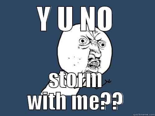 Y U NO STORM WITH ME?? Y U No