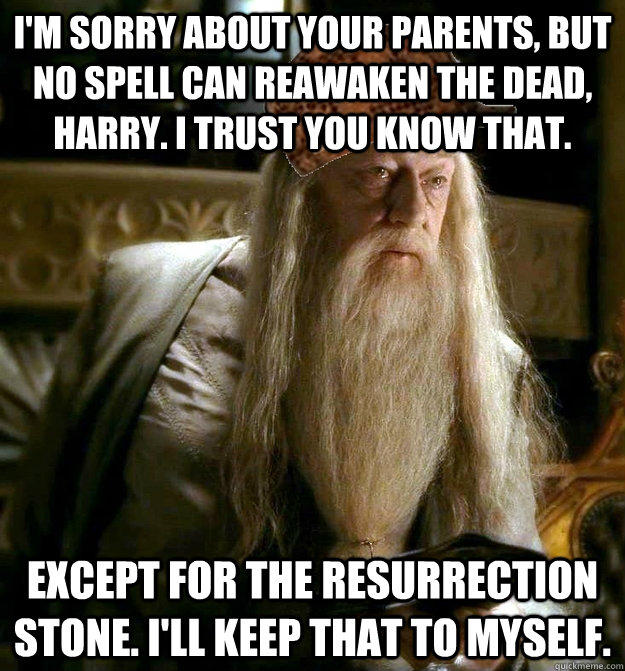 I'm sorry about your parents, but no spell can reawaken the dead, harry. I trust you know that. Except for the resurrection stone. I'll keep that to myself.  - I'm sorry about your parents, but no spell can reawaken the dead, harry. I trust you know that. Except for the resurrection stone. I'll keep that to myself.   Scumbag Dumbledore