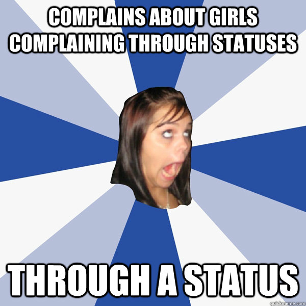 Complains about girls complaining through statuses Through a status  Annoying Facebook Girl