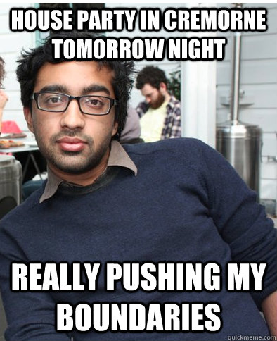 house party in cremorne tomorrow night really pushing my boundaries  